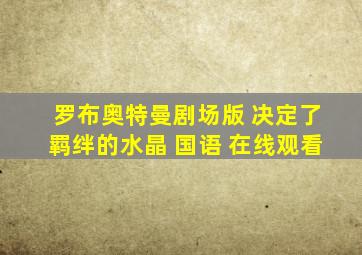 罗布奥特曼剧场版 决定了羁绊的水晶 国语 在线观看